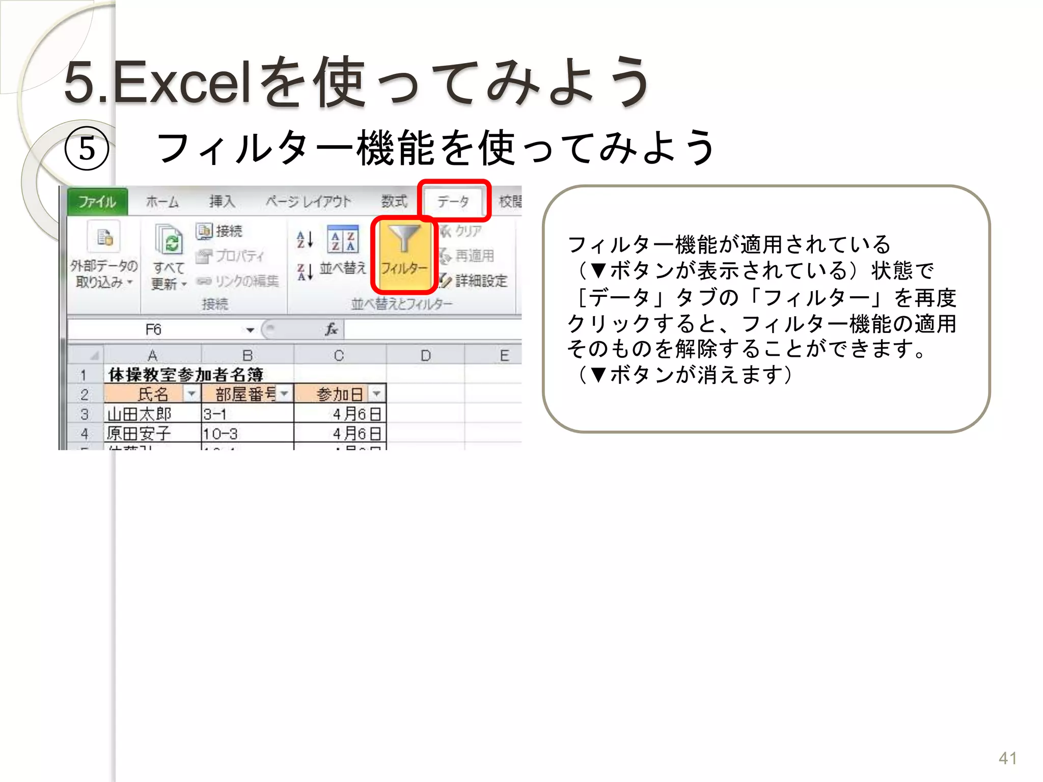 5.Excelを使ってみよう
⑤ フィルター機能を使ってみよう
フィルター機能が適用されている
（▼ボタンが表示されている）状態で
［データ」タブの「フィルター」を再度
クリックすると、フィルター機能の適用
そのものを解除することができます。
（▼ボタンが消えます）
41
 