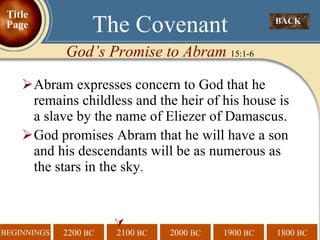 Abram expresses concern to God that he remains childless and the heir of his house is a slave by the name of Eliezer of Damascus.  God promises Abram that he will have a son and his descendants will be as numerous as the stars in the sky .  BACK  The Covenant God’s Promise to Abram  15:1-6 Title Page 