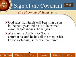 God says that Sarah will bear him a son in the next year and he is to be named  Isaac , which means "he laughs." Abraham is obedient to God’s commands, and he has all the men in his house including Ishmael circumcised.  BACK  Sign of the Covenant The Promise of Isaac  17:15-27 Title Page 
