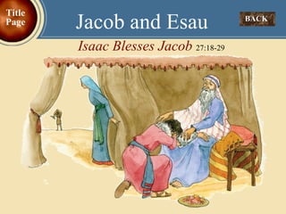 BACK  Jacob and Esau Isaac Blesses Jacob  27:18-29 Title Page 