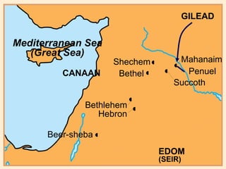 Bethel Beer-sheba Hebron Bethlehem CANAAN Shechem • EDOM  (SEIR) Mediterranean Sea (Great Sea) GILEAD • • • • • Succoth Penuel Mahanaim • • 