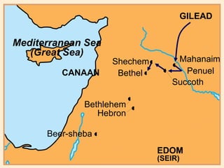 Bethel Beer-sheba Hebron Bethlehem CANAAN Shechem EDOM  (SEIR) Mediterranean Sea (Great Sea) GILEAD • • • • Succoth Penuel Mahanaim • • • • 