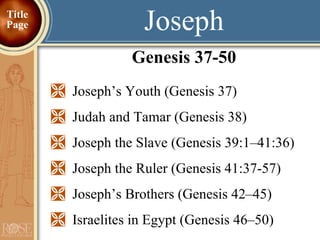 Joseph Genesis 37-50 Joseph’s Youth (Genesis 37)   Judah and Tamar (Genesis 38)  Joseph the Slave (Genesis 39:1–41:36) Joseph the Ruler (Genesis 41:37-57)  Joseph’s Brothers (Genesis 42–45) Israelites in Egypt (Genesis 46–50) Title Page 