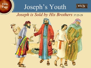 BACK  Joseph’s Youth Joseph is Sold by His Brothers  37:25-29 Title Page 