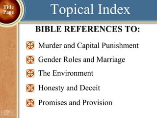 Murder and Capital Punishment   Gender Roles and Marriage The Environment Honesty and Deceit Promises and Provision Topical Index BIBLE REFERENCES TO: Title Page 