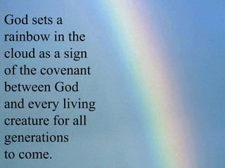 God sets a rainbow in the cloud as a sign  of the covenant between God  and every living creature for all generations  to come.  