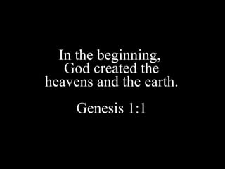 In the beginning,  God created the heavens and the earth.  Genesis 1:1 