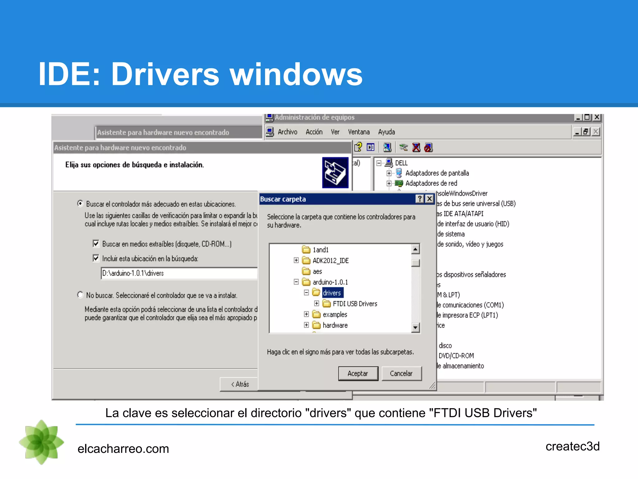 IDE: Drivers windows
elcacharreo.com createc3d
La clave es seleccionar el directorio "drivers" que contiene "FTDI USB Drivers"
 