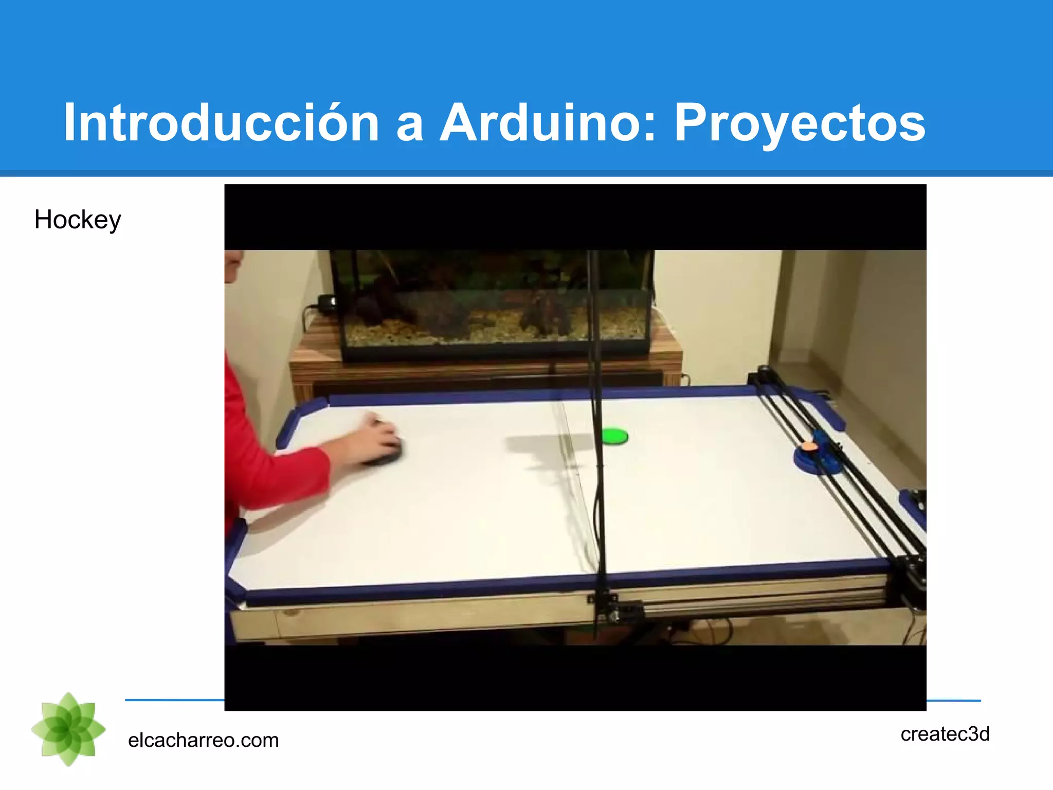 Introducción a Arduino: Proyectos
Hockey
elcacharreo.com createc3d
 