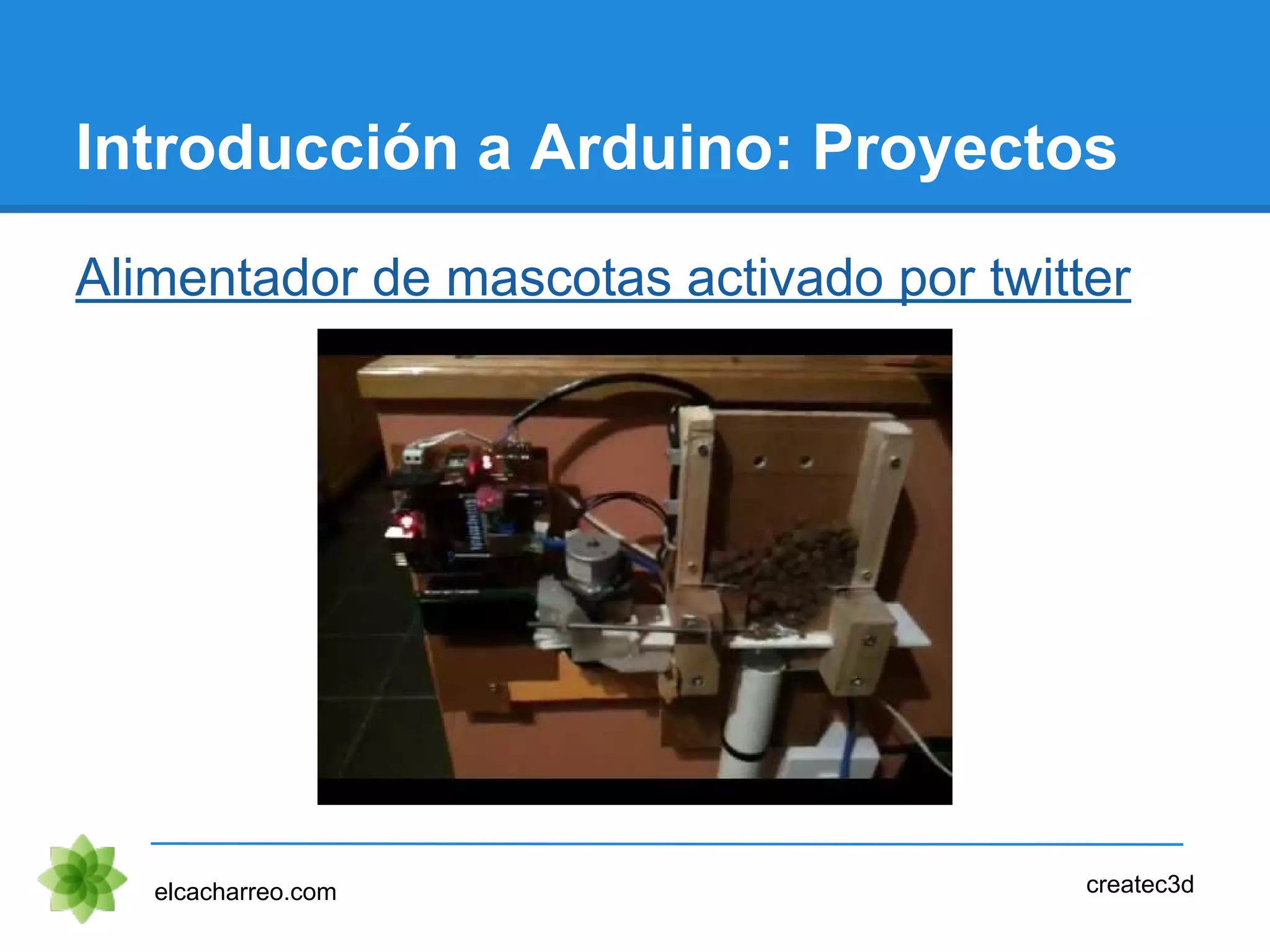 Introducción a Arduino: Proyectos
Alimentador de mascotas activado por twitter
elcacharreo.com createc3d
 