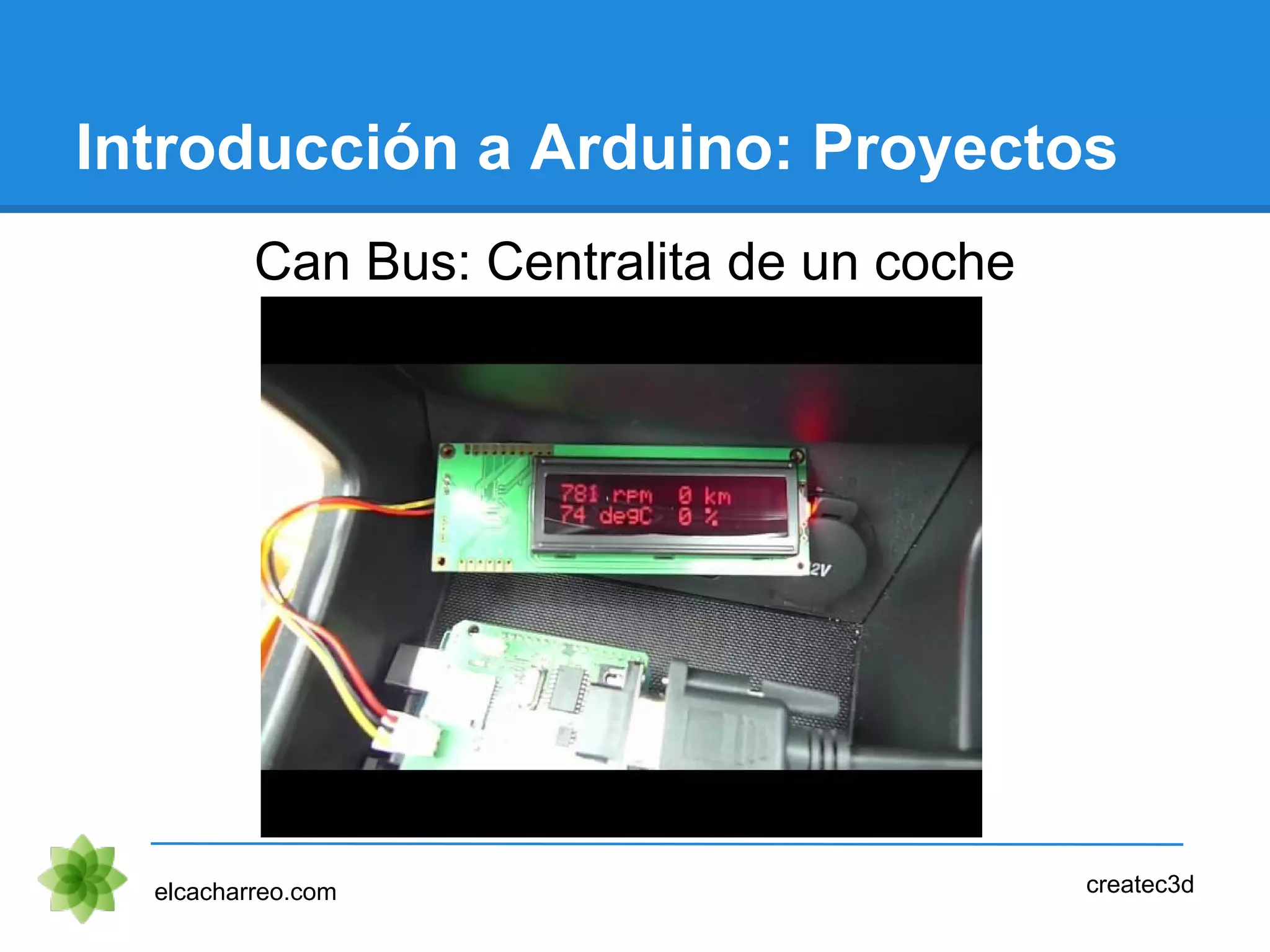 Introducción a Arduino: Proyectos
Can Bus: Centralita de un coche
elcacharreo.com createc3d
 