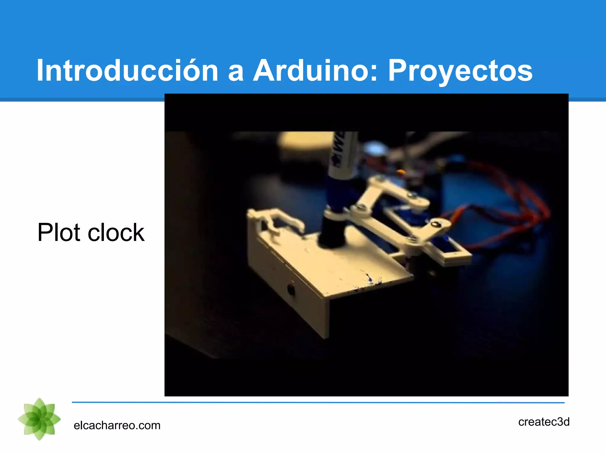 Introducción a Arduino: Proyectos
Plot clock
elcacharreo.com createc3d
 
