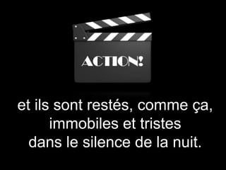 et ils sont restés, comme ça,
immobiles et tristes
dans le silence de la nuit.