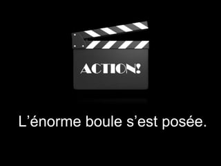 L’énorme boule s’est posée.