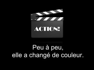 Peu à peu,
elle a changé de couleur.