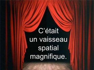 C’était
un vaisseau
spatial
magnifique.