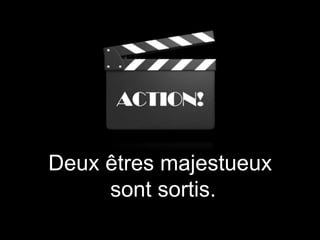 Deux êtres majestueux
sont sortis.