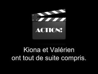 Kiona et Valérien
ont tout de suite compris.