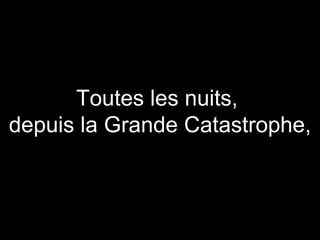 Toutes les nuits,
depuis la Grande Catastrophe,