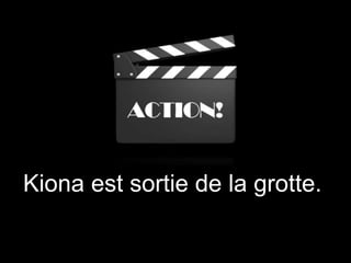 Kiona est sortie de la grotte.
 
