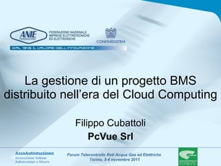 La gestione di un progetto BMS distribuito nell’era del Cloud Computing Filippo Cubattoli PcVue Srl 
