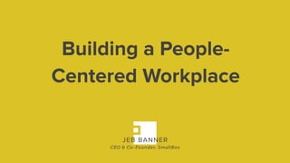 Building a People-
Centered Workplace
JEB BANNER
CEO & Co-Founder, SmallBox
 