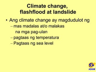 Climate change,  flashflood at landslide Ang climate change ay magdudulot ng  mas madalas at/o malakas  na mga pag-ulan pagtaas ng temperatura Pagtaas ng sea level  