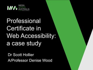 Professional
Certificate in
Web Accessibility:
a case study
Dr Scott Hollier
A/Professor Denise Wood
 
