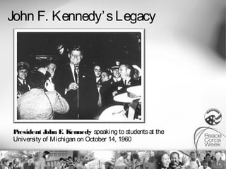 John F. Kennedy’ s Legacy




President J      . ennedy speaking to students at the
            ohn F K
University of Michigan on October 14, 1960
 