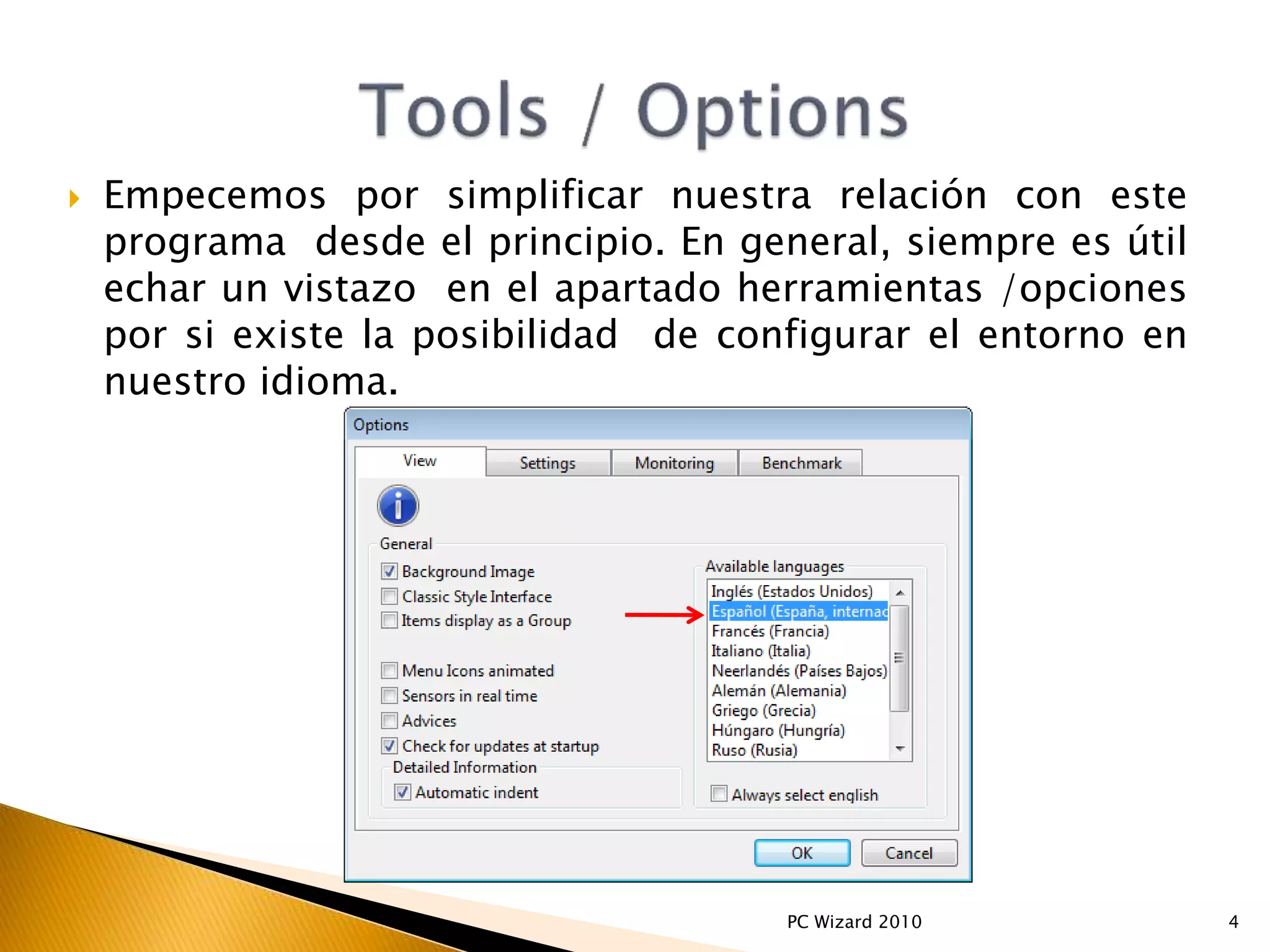 Empecemos por simplificar nuestra relación con este
programa desde el principio. En general, siempre es útil
echar un vistazo en el apartado herramientas /opciones
por si existe la posibilidad de configurar el entorno en
nuestro idioma.
4PC Wizard 2010
 