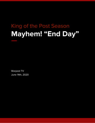  
King of the Post Season 
Mayhem! “End Day” 
 
Warpost TV 
June 14th, 2020 
 
   
 
 