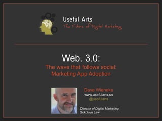Web. 3.0:The wave that follows social:Marketing App Adoption Dave Wienekewww.usefularts.us@usefularts Director of Digital Marketing Sokolove Law 