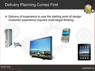 Delivery Planning Comes First<br />Delivery of experience is now the starting point of design.  Customer experience requir...