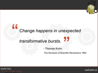 “<br />Change happens in unexpected transformative bursts.<br />”<br />- Thomas KuhnThe Structure of Scientific Revolution...