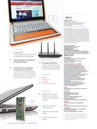 Portátiles 2018
Cómo responderán a la revolución táctil
los futuros modelos de tipo plegable.
cómo devolver a Windows 8
un botón de inicio
El futuro de los dispositivos
controlados con el cerebro
La ciencia ficción se ha hecho realidad.
Examinamos dónde está hoy la tecnolo-
gía controlada con la mente y qué pode-
mos esperar en los años venideros. Apuntes
Mundo móvil
Seguridad
Computación en la nube
4
22
42
56
SECCIONES
6
NUEVO Y MEJOR
Enrutadores 802.11ac
La próxima generación de redes
inalámbricas ya está aquí. Evalua-
mos cinco modelos de enrutador.
10
PERSPECTIVAS
CóMO HACERLO
Cómo hacer sus propios
cables para redes
Aplicaciones de anclaje para
Android
Equipos esenciales para un
podcast
Agregue RAM a su portátil
Mejorar la memoria puede
aumentar el desempeño de su
PC móvil.
61
62
64
58
8
2
8
P c W o r l d e N e s PA N o l . c o m d i c i e m b r e 2 0 1 2
IDG Latin America
1200 Brickell Ave. Suite 1950
Miami, Florida 33131; Estados Unidos de América
Teléfono: 786.581.3933/Fax: 786.272.5917
ISSN 0811087710
Impreso en Colombia por Panamericana Formas e Impresos S.A.
PC World en Español -tanto en línea [www.pcworldenespanol.
com] como impresa- es publicada mensualmente por IDG Latin
America y alcanza lectores en todos los países hispano parlantes
de la región: Argentina, Bolivia, Chile, Colombia, Costa Rica, Cuba,
República Dominicana, Ecuador, El Salvador, Guatemala, Hondu-
ras, México, Nicaragua, Panamá, Paraguay, Perú, Puerto Rico, Uru-
guay y Venezuela. IDG Latin America también publica la revista en
línea CIO América Latina (cioal.com). PC World and CIO son mar-
cas registradas de International Data Group (IDG), la compañía
líder mundial de medios de informática. Todo el contenido de esta
publicación está registrado y protegido por las leyes internaciones
de derecho de autor. Se prohíbe su reproducción sin la autorización
por escrito de IDG Latin America.
oficiNAs regioNAles
Presidente y editor en jeFe: Trino A. Ramos
senior Vicepresidente: Armando Lazo
VP editorial: Elinet Medina
VP Ventas y Mercadeo: Walter Mastrapa
EDITORES ASOCIADOS Y COLABORADORES: Alcides León, Rafael Iglesias,
Marcelo Lozano, Francisco Carrasco, Luis Wong, Jose Antonio Acevedo, Adolfo
Manaure, John Harold Rodriguez, Claudio Figueroa, y Clelia Santambrogio.
Traducciones: Dymos Systems.
WebMaster: Arnold Wender
ARGENTINA
EDITOR ASOCIADO: Marcelo Lozano; marcelo_lozano@idglat.com
Ave. Pedro Goyena 1565, 9no. B
Buenos Aires C.F., Argentina. Tel/Fax: 54-11-44327026
Distribuidora: Triccerri-Begnami
CENTRO AMERICA Y EL CARIBE
COSTA RICA: Agencia de Publicaciones de Costa Rica
Attn: Marcos Campos. 400 Sur Iglesia de Zapote y 100 Mts. Este
San José, Costa Rica Tel: 506-283-9383/Fax: 506-283-8271
Suscripciones: Europrensa Tel: 800-226-6283/Fax: 506-296-5907
EL SALvADOR: Agencia de Publicaciones de El Salvador S.A. de C.v.
Attn: Susana Silva. Boulevard Merliot 1-1 A, Colonia Jardines de la Libertad,
Ciudad Merliot, La Libertad Tel: 503-2289-1999/Fax: 503-2278-3531
HOnDuRAS: Agencia de Publicaciones de Honduras
Attn: Eulalio Matamoros, Colonia El Pedregal, Media abajo del Laboratorio
Francelia, dentro del Complejo CAPRISA, Teguzigalpa, Honduras
Teléfono: 504-246-8027/Fax: 504-246-8030
nICARAGuA: Agencia de Publicaciones denicaragua
Attn: Fabio vargas. Reparto El Carmen, del Hotelito 1 Cuadra al Sur,
Contiguo a Radio 580. Managua,nicaragua Tel: 505-268-3769
Fax: 505-268-3850
REPúBLICA DOMInICAnA: MC Marketing de Publicaciones
Att: Alejandro Mañon. Callevenus #14, Esq. Luna, Res. Sol de Luz,
villa Mella, Santo Domingonorte, República Dominicana
Tel: 809-332-9214 / Fax: 809-332-8335
ChILE
EDITOR ASOCIADO: Francisco Carrasco; francisco_carrasco@idglat.com
skpe:fcocarrasco
COLOMBIA
DIRECTOR GEnERAL: Rosa Dalia velázquez
DIRECTORA DE PuBLICIDAD: Luz velázquez
Grupo Editorial 87
Carrera 18, no. 79-37, Barrio El Lago, Bogotá, Colombia
Teléfono: 571-621-2550/Fax: 571-611-4441
rosadalia@grupoeditorial87.com
EDITOR ASOCIADO: John Harold Rodriguez; elcafedejohn@hotmail.com
EspAñA
EDITOR ASOCIADO: Adolfo Manaure; skype: Adolfo Manaure
pERu
EDITOR ASOCIADO: Luis Wong; luis_wong@idglat.com; skype: wongcito
VENEzuELA
EDITOR ASOCIADO: Jose Antonio Acevedo; jas_acevedo@idglat.com
EDITOR ESPECIAL MEDIOS SOCIALES
Alcides León; alcides_leon@idglat.com, skype: aleon1969
* Los precios de la revista se indican sólo como referencia y no
representan el valor, por lo que el usuario podrá adquirir las
mercancías en el mercado nacional. La publicación del precio en
dólar no implica, ni tampoco promueve la venta, compra o
solicitud de estos productos en otra moneda que no sea la
permitida legalmente en el país.
58
IDG Latin America
1200 Brickell Ave. Suite 1950
Miami, Florida 33131; Estados Unidos de América
Teléfono: 786.581.3933/Fax: 786.272.5917
ISSN 0811087710
Impreso en Colombia por Panamericana Formas e Impresos S.A.
PC World en Español
com
America y alcanza lectores en todos los países hispano parlantes
de la región: Argentina, Bolivia, Chile, Colombia, Costa Rica, Cuba,
República Dominicana, Ecuador, El Salvador, Guatemala, Hondu-
ras, México, Nicaragua, Panamá, Paraguay, Perú, Puerto Rico, Uru-
guay y Venezuela. IDG Latin America también publica la revista en
línea CIO América Latina (cioal.com). PC World and CIO son mar-
cas registradas de International Data Group (IDG), la compañía
líder mundial de medios de informática. Todo el contenido de esta
publicación está registrado y protegido por las leyes internaciones
de derecho de autor. Se prohíbe su reproducción sin la autorización
por escrito de IDG Latin America.
o
President
s
06
 