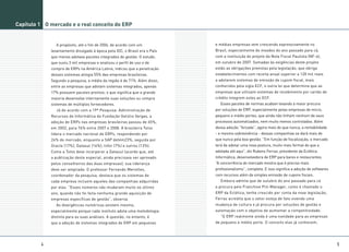 Capítulo 1 O mercado e o real conceito do ERP


               A propósito, até o fim de 2006, de acordo com um             e médias empresas vem crescendo expressivamente no
             levantamento divulgado à época pela IDC, o Brasil era o País   Brasil, especialmente de meados do ano passado para cá,
             que menos adotava pacotes integrados de gestão. O estudo,      com a instituição do projeto da Nota Fiscal Paulista (NF-e),
             que ouviu 3 mil empresas e analisou o perfil de uso e de       em outubro de 2007. Somadas às exigências deste projeto
             compra de ERPs na América Latina, indicou que a penetração     estão as obrigações previstas pela legislação, que obriga
             desses sistemas atingia 55% das empresas brasileiras.          estabelecimentos com receita anual superior a 120 mil reais
             Segundo a pesquisa, a média da região é de 71%. Além disso,    a adotarem sistemas de emissão de cupom fiscal, mais
             entre as empresas que adotam sistemas integrados, apenas       conhecidos pela sigla ECF, e outra lei que determina que as
             17% possuem pacotes prontos, o que significa que a grande      empresas que utilizam sistemas de recebimento por cartão de
             maioria desenvolve internamente suas soluções ou compra        crédito integrem estes ao ECF.
             sistemas de múltiplos fornecedores.                               Esses pacotes de normas acabam levando à maior procura
               Já de acordo com a 19ª Pesquisa: Administração de            por soluções de ERP, especialmente pelas empresas de micro,
             Recursos de Informática da Fundação Getúlio Vargas, a          pequeno e médio portes, que ainda não tinham nenhum de seus
             adoção de ERPs nas empresas brasileiras passou de 65%,         processos automatizados, nem muito menos controlados. Além
             em 2002, para 76% entre 2007 e 2008. A brasileira Totvs        dessa adoção “forçada”, agora mais do que nunca, a rentabilidade
             lidera o mercado nacional de ERPs, respondendo por             - e mesmo sobrevivência - dessas companhias se dará mais do
             24% do mercado, enquanto a SAP detém23%, seguida por           que nunca pela boa gestão. “Em função de fiscalização, o mercado
             Oracle (17%), Datasul (16%), Infor (7%) e outros (13%).        terá de adotar uma nova postura, muito mais formal do que a
             Como a Totvs deve incorporar a Datasul (acordo que, até        adotada até aqui”, diz Rubens Ferraz, presidente da Eclética
             a publicação deste especial, ainda precisava ser aprovado      Informática, desenvolvedora de ERP para bares e restaurantes.
             pelos conselheiros das duas empresas), sua liderança           “A concorrência do mercado mostra que é preciso mais
             deve ser ampliada. O professor Fernando Meirelles,             profissionalismo”, completa. E isso significa a adoção de softwares
             coordenador da pesquisa, destaca que os sistemas de            com recursos além da simples emissão de cupons fiscais.
             cada empresa incluem aqueles das companhias adquiridas            Embora admita que de outubro do ano passado para cá
             por elas. “Esses números não mudaram muito no último           a procura pelo Franchise Pró-Manager, como é chamado o
             ano, quando não foi feita nenhuma grande aquisição de          ERP da Eclética, tenha crescido por conta da nova legislação,
             empresas específicas de gestão”, observa.                      Ferraz acredita que o setor esteja de fato vivendo uma
               As divergências numéricas existem mesmo,                     mudança de cultura e já procura por soluções de gestão e
             especialmente porque cada instituto adota uma metodologia      automação com o objetivo de aumentar a competitividade.
             distinta para as suas análises. A questão, no entanto, é          “O ERP realmente ainda é uma novidade para as empresas
             que a adoção de sistemas integrados de ERP em pequenas         de pequeno e médio porte. O conceito elas já conhecem,




         4                                                                                                                                        5
 
