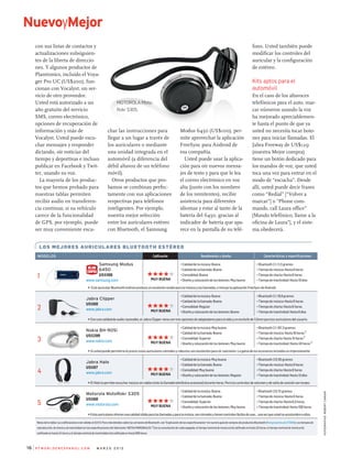 fotografías:RobertCardin
con sus listas de contactos y
actualizaciones subsiguien­
tes de la libreta de direccio­
nes. Y algunos productos de
Plantronics, incluido el Voya­
ger Pro UC (US$200), fun­
cionan con Vocalyst, un ser­
vicio de otro proveedor.
Usted está autorizado a un
año gratuito del servicio
SMS, correo electrónico,
opciones de recuperación de
información y más de
Vocalyst. Usted puede escu­
char mensajes y responder
dictando, oír noticias del
tiempo y deportivas e incluso
publicar en Facebook y Twit­
ter, usando su voz.
La mayoría de los produc­
tos que hemos probado para
nuestras tablas permiten
recibir audio en transferen­
cia continua; si su vehículo
carece de la funcionalidad
de GPS, por ejemplo, puede
ser muy conveniente escu­
char las instrucciones para
llegar a un lugar a través de
los auriculares o mediante
una unidad integrada en el
automóvil (a diferencia del
débil altavoz de un teléfono
móvil).
Otros productos que pro­
bamos se combinan perfec­
tamente con sus aplicaciones
respectivas para teléfonos
inteligentes. Por ejemplo,
nuestra mejor selección
entre los auriculares estéreo
con Bluetooth, el Samsung
Modus 6450 (US$100), per­
mite aprovechar la aplicación
FreeSync para Android de
esa compañía.
Usted puede usar la aplica­
ción para oír nuevos mensa­
jes de texto y para que le lea
el correo electrónico en voz
alta (junto con los nombres
de los remitentes), recibir
asistencia para diferentes
idiomas y estar al tanto de la
batería del 6450, gracias al
indicador de batería que apa­
rece en la pantalla de su telé­
NuevoyMejor
P C W o r l d e n e s pa n o l . c o m m a r z o 2 0 1 216
fono. Usted también puede
modificar los controles del
auricular y la configuración
de estéreo.
Kits aptos para el
automóvil
En el caso de los altavoces
telefónicos para el auto, mar­
car números usando la voz
ha mejorado apreciablemen­
te hasta el punto de que ya
usted no necesita tocar boto­
nes para iniciar llamadas. El
Jabra Freeway de US$129
(nuestra Mejor compra)
tiene un botón dedicado para
los mandos de voz, que usted
toca una vez para entrar en el
modo de “escucha”. Desde
allí, usted puede decir frases
como “Redial” [“Volver a
marcar”] o “Phone com­
mands, call Laura office”
[Mando telefónico, llame a la
oficina de Laura”], y el siste­
ma obedecerá.
Motorola Moto-
Rokr S305.
ModelOS Calificación Rendimiento y diseño Características y especificaciones
1
Samsung Modus
6450
US$100
www.samsung.com
•Calidaddelamúsica:Buena
•Calidaddelallamada:Buena
•Comodidad:Buena
•Diseñoycolocacióndelosbotones:Muybueno
•Bluetooth2.1;11,3gramos
•Tiempodemúsica:Hasta6horas
•Tiempodecharla:Hasta6horas
•Tiempodeinactividad:Hasta10días
u EsteauricularBluetoothestéreoproduceunexcelentesonidoparalamúsicaylasllamadas,eincluyelaaplicaciónFreeSyncdeAndroid.
2
Jabra Clipper
US$60
www.jabra.com
•Calidaddelamúsica:Buena
•Calidaddelallamada:Buena
•Comodidad:Regular
•Diseñoycolocacióndelosbotones:Bueno
•Bluetooth2.1;19,8gramos
•Tiempodemúsica:Hasta6horas
•Tiempodecharla:Hasta6horas
•Tiempodeinactividad:Hasta8días
uConunacalidaddeaudiorazonable,elJabraClippervienecontresopcionesdeadaptadoresparaeloídoyunenchufede3,5mmparalosauricularesdelusuario.
3
Nokia BH-905i
US$299
www.nokia.com
•Calidaddelamúsica:Muybuena
•Calidaddelallamada:Buena
•Comodidad:Superior
•Diseñoycolocacióndelosbotones:Muybueno
•Bluetooth2.1;167,3gramos
•Tiempodemúsica:Hasta16horas1
•Tiempodecharla:Hasta15horas1
•Tiempodeinactividad:Hasta40horas1
uSiustedpuedepermitirseelprecio,estosauricularescómodosyrobustossonexcelentesparaoírcanciones.Lagamadelosaccesoriosincluidosesimpresionante.
4
Jabra Halo
US$97
www.jabra.com
•Calidaddelamúsica:Muybuena
•Calidaddelallamada:Buena
•Comodidad:Muybuena
•Diseñoycolocacióndelosbotones:Regular
•Bluetooth2.0;85gramos
•Tiempodemúsica:Hasta8horas
•Tiempodecharla:Hasta8horas
•Tiempodeinactividad:Hasta13días
uElHalolepermiteescucharmúsicasincables(máslallamadatelefónicaocasional)durantehoras.Peroloscontrolesdevolumenydesaltodecanciónsontorpes.
5
Motorola MotoRokr S305
US$60
www.motorola.com
•Calidaddelamúsica:Buena
•Calidaddelallamada:Buena
•Comodidad:Superior
•Diseñoycolocacióndelosbotones:Muybueno
•Bluetooth2.0;51gramos
•Tiempodemúsica:Hasta6horas
•Tiempodecharla:Hasta6,5horas
•Tiempodeinactividad:Hasta100horas
uEstosauricularesofrecenunacalidadsólidaparalasllamadasyparalamúsica,soncómodosytienencontrolesfácilesdeusar...unavezqueustedseacostumbreaellos.
Notasdelatabla:Lascalificacioneseranválidasel5/1/12.ParamásdetallessobrelasversionesdeBluetooth,vea“Explicacióndelasespecificaciones”ennuestraguíadecomprasdeproductosBluetooth(find.pcworld.com/72593).Lostiemposde
reproducción,decharlaydeinactividadsonlasespecificacionesdelfabricante.NOTASMARGINALES:1Conlacancelaciónderuidoapagada,eltiemponominaldemúsicaestácalificadoenhasta25horas,eltiemponominaldecharlaestá
calificadoenhasta24horasyeltiemponominaldeinactividadestácalificadoenhasta600horas.
muy buena
muy buena
muy buena
muy buena
muy buena
Los mejores auricul ares Bluetooth estéreo
 