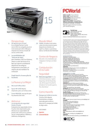 Perspectivas
HP apuesta por el Canal
En su Global Partner Confe
rence 2013, la compañía anunció
inversiones por US$ 1.500 para
impulsar las ventas a través de
socios comerciales
Las posibilidades del
“Internet de Todo”.
John Chambers, CEO Cisco Systems,
ofrece su visión del futuro en la
Red, que supone la totalidad de
dispositivos tecnológicos
íntegramente conectados y el
impacto de esta realidad en la
civilización.
Graph Search: el nuevo pilar de
Facebook.
Lo Nuevo y Lo Mejor
Microsoft Office 2013
Epson WF-2540: Buena
impresión, pero con tintas caras.
Canon MG6320: una opción para
los amantes del color.
Antivirus
Los programas de seguridad
frente a frente
Evaluamos las capacidades de las
9 suites más importantes para
destacar sus capacidades de
protección contra virus y amena­
zas en computadoras, tabletas y
teléfonos inteligentes.
6
8
11
15
15
16
29
34
42
55
58
2
64
15
Editor en Jefe: Trino A. Ramos
Editor Líder: Adolfo Manaure
Diseño Gráfico: Manuel Gutiérrez
Traducciones: Rene Ramos
Corrección y Estilo: Rafael Iglesias
Editores Asociados y Colaboradores:
Jose Antonio Acevedo, Luis Wong,
Marcelo Lozano, Francisco Carrasco,
John Harold Rodriguez
The HAP Group
1200 Brickell Ave. Suite 1950
Miami, Florida 33131;
Estados Unidos de América
Teléfono: 786.581.3933/Fax: 786.272.5917
ISSN 0811087710
Impreso en Colombia por Panamericana Formas e Impresos S.A.
PC World en Español -tanto en línea [www.pcworldenespanol.com]
como impresa y en versión digital- es publicada mensualmente
por The Hispanic American Publishing Group, DBA - IDG Latin
America, y alcanza lectores en todos los países hispano parlantes
de la región: Argentina, Bolivia, Chile, Colombia, Costa Rica, Cuba,
República Dominicana, Ecuador, El Salvador, Guatemala, Honduras,
México, Nicaragua, Panamá, Paraguay, Perú, Puerto Rico, Uruguay y
Venezuela. The HAP Group también publica la revista en línea CIO
América Latina (cioal.com). PC World and CIO son marcas registra­
das de International Data Group (IDG), la compañía líder mundial de
medios de informática. Todo el contenido de esta publicación está
registrado y protegido por las leyes internaciones de derecho de
autor. Se prohíbe su reproducción sin la autorización por escrito de
IDG Latin America.
OFICINAS REGIONALES
PRESIDENTE: Trino Adolfo Ramos
EXECUTIVE ASISTANT: Raúl Martínez-Coca
EDITORIAL COORDINATOR: Adolfo Manaure
VP VENTAS Y MERCADEO: Walter Mastrapa
DIRECTOR OF SALES - NEW MEDIA: Philippe Boulanger
EDITORES ASOCIADOS Y COLABORADORES: Rafael Iglesias, Marcelo
Lozano, Francisco Carrasco, Luis Wong, Jose Antonio Acevedo, John
Harold Rodríguez.
DIRECTOR TECNICO: Juan Pablo Ramirez
ARGENTINA
Editor Asociado: Marcelo Lozano; marcelo_lozano@idglat.com
Ave. Pedro Goyena 1565, 9no. B
Buenos Aires C.F., Argentina. Tel/Fax: 54-11-44327026
Distribuidora: Triccerri-Begnami
CENTRO AMERICA Y EL CARIBE
COSTA RICA: Agencia de Publicaciones de Costa Rica
Attn: Marcos Campos. 400 Sur Iglesia de Zapote y 100 Mts. Este
San José, Costa Rica Tel: 506-283-9383/Fax: 506-283-8271
Suscripciones: Europrensa Tel: 800-226-6283/Fax: 506-296-5907
EL SALVADOR: Agencia de Publicaciones de El Salvador S.A. de C.V.
Attn: Susana Silva. Boulevard Merliot 1-1 A, Colonia Jardines de
la Libertad, Ciudad Merliot, La Libertad Tel: 503-2289-1999/Fax:
503-2278-3531
HONDURAS: Agencia de Publicaciones de Honduras
Attn: Eulalio Matamoros, Colonia El Pedregal, Media abajo del
Laboratorio Francelia, dentro del Complejo CAPRISA, Tegucigalpa,
Honduras
Teléfono: 504-246-8027/Fax: 504-246-8030
NICARAGUA: Agencia de Publicaciones de Nicaragua
Attn: Fabio Vargas. Reparto El Carmen, del Hotelito 1 Cuadra al Sur,
Contiguo a Radio 580. Managua, Nicaragua Tel: 505-268-3769
Fax: 505-268-3850
REPÚBLICA DOMINICANA: MC Marketing de Publicaciones
Attn: Alejandro Mañón. Calle Venus #14, Esq. Luna, Res. Sol de Luz,
Villa Mella, Santo Domingo Norte, República Dominicana
Tel: 809-332-9214 / Fax: 809-332-8335
CHILE
Editor Asociado: Francisco Carrasco; francisco_carrasco@idglat.com
COLOMBIA
Director General: Rosa Dalia Velázquez
Directora de Publicidad: Luz Velázquez
Grupo editorial 87
Carrera 18, no. 79-37, Barrio El Lago, Bogotá, Colombia
Teléfono: 571-621-2550/fax: 571-611-4441
Rosadalia@grupoeditorial87.com
Editor Asociado: John Harold Rodriguez;
elcafedejohn@hotmail.com
ESPAÑA
Editor: Adolfo Manaure; adolfo_manaure@idglat.com
PERU
Editor Asociado: Luis Wong; luis_wong@idglat.com
VENEZUELA
Editor Asociado: Jose Antonio Acevedo; jas_acevedo@idglat.com
4 | P C W O R L D E N E S P A N O L . C O M M A R Z O - A B R I L 2 0 1 3
12
Mundo Móvil
iSWAG introduce una nueva
colección de accesorios para
dispositivos móviles con
espíritu urbano. La promesa
básica: sonido de alta fidelidad
Centro de Negocio
Descubra a los empleados que
malgastan el tiempo con Desk-
Time
Computación
en la nube
Seguridad
Alerta de seguridad. En una
entrevista exclusiva, Eugene
Kaspersky, CEO de Karpersky
Lab, afirma que el mundo ha
entrado en la “era de la guerra
fría cibernética”
Como Hacerlo
Navegue por la Web en secreto.
Conozca cómo algunas
herramientas y consejos
esenciales para ocultar su
dirección IP y navegar por la Web
sin dejar rastro.
SECCIONES
Apuntes
Carta de Edición
EpsonWF-2540
 
