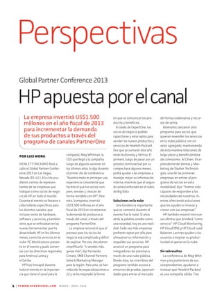 6 | P C W O R L D E N E S P A N O L . C O M M A R Z O - A B R I L 2 0 1 3
Perspectivas
Global Partner Conference 2013
HPapuestaporelcanal
POR LUIS WONG
HEWLETT-PACKARD llevó a
cabo el Global Partner Confer-
ence 2013 en Las Vegas,
Nevada (EE.UU.). A la cita acu­
dieron cientos de represen­
tantes de las empresas que
trabajan como socios de nego-
cio de HP en todo el mundo.
Durante el evento se llevaron a
cabo talleres específicos para
los distintos canales, que
incluían venta de hardware,
software y servicios, y también
otros que se enfocaban en las
nuevas herramientas que ha
desarrollado HP en los últimos
meses, como los servicios en la
nube. PC World estuvo presen-
te en el evento y pudo conver-
sar con los directivos regionales
para América Latina y
el Caribe.
HP hizo hincapié durante
todo el evento en la importan-
cia que tiene el canal para la
compañía. Meg Whitman, la
CEO que llegó a la compañía
luego de algunos vaivenes en
los últimos años, lo dijo durante
el primer día de conferencia:
“Nuestra meta es entregar una
experiencia consistente que
facilite el que los socios com-
pren, vendan y crezcan de
forma rentable con HP”. Para
esto, la empresa invertirá
US$1.500 millones en el año
fiscal de 2013 en incrementar
la demanda de productos a
través del canal, a través del
programa PartnerOne.
La empresa reconoció que el
proceso para los socios de
negocio era complicado y difícil
de explicar. Por eso, decidieron
simplificarlo: “si vendes más,
ganas más”, dijo Fernando
Cimato, SMB Channel Partners
Sales & Marketing Manager
para la región. Para esto, se han
reducido las especializaciones a
22 y se ha mejorado la forma
en que se comunican los pro-
ductos y beneficios.
A través de ExpertOne, los
socios de negocio podrán
capacitarse y estar aptos para
vender los nuevos productos y
servicios de Hewlett-Packard.
Dos que se sumarán este año
serán Autonomy y Vertica. El
primero, luego de pasar por un
proceso controversial por su
compra hace algunos meses,
podrá ayudar a las empresas a
manejar mejor su información
interna; mientras que el segun-
do estará enfocado en el rubro
de Big Data.
Soluciones en la nube
Una tendencia importante
que se comentó durante el
evento fue la nube. Si años
atrás la palabra sonaba como
una novedad, hoy es una reali-
dad. Cada vez más empresas
prefieren optar por ella para
almacenar su información y
respaldar sus servicios. HP
anunció un programa para
integradores de sistemas a
través de una nube pública.
Desde ésta, los miembros del
programa tendrán acceso a
entornos de prueba, oportuni-
dades para entrar al mercado
de forma colaborativa y recur-
sos de venta.
Asimismo, lanzaron otro
programa para socios que
quie­ran revender los servicios
en la nube pública con un
valor agregado, manteniendo
de esta manera relaciones de
largo plazo y beneficiándose
de comisiones. Al Chien, Vice-
presidente de Ventas y Mar-
keting de Dasher Technolo-
gies, una de las primeras
empresas en entrar al pro-
grama de socios en esta
modalidad, dijo: “hemos sido
capaces de responder a las
necesidades de nuestros cli-
entes ofreciendo soluciones
que les ayuden a innovar y
crecer con sus empresas”.
HP también mostró tres nue-
vas ofertas que brindará “como
servicio”: HP Cloud Monitoring,
HP Cloud DNS y HP Cloud Load
Balancer. Las tres ayudan a los
usuarios a mejorar su produc-
tividad al operar en la nube.
Sin sobresaltos
La conferencia de Meg Whit-
man y las posteriores de sus
vicepresidentes, ayudaron a
mostrar que Hewlett-Packard
es una compañía sólida. Tras
La empresa invertirá US$1.500
millones en el año fiscal de 2013
para incrementar la demanda
de sus productos a través del
programa de canales PartnerOne
 