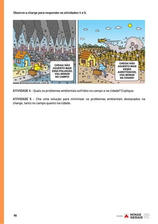 Observe a charge para responder as atividades 4 e 5.
ATIVIDADE 4 – Quais os problemas ambientais sofridos no campo e na cidade? Explique.
 
ATIVIDADE 5 – Cite uma solução para minimizar os problemas ambientais destacados na
charge, tanto no campo quanto na cidade.
55
 