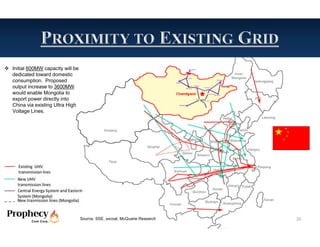  Initial 600MW capacity will be
  dedicated toward domestic
  consumption. Proposed
  output increase to 3600MW
  would enable Mongolia to
  export power directly into
  China via existing Ultra High
  Voltage Lines.




                                   Source: SSE, sxcoal, McQuarie Research   20
 