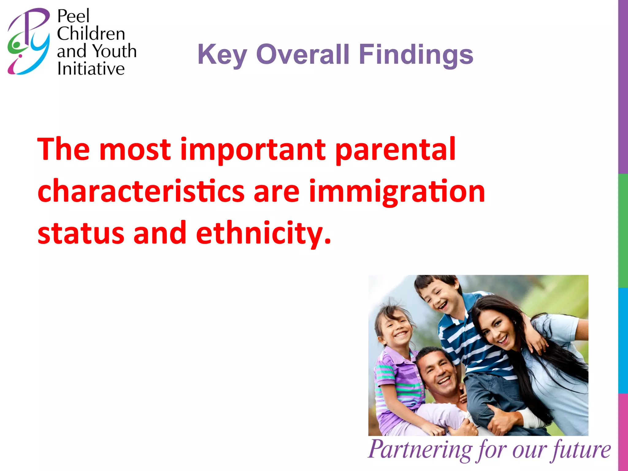 Key Overall Findings 
The 
most 
important 
parental 
characteris1cs 
are 
immigra1on 
status 
and 
ethnicity. 
 