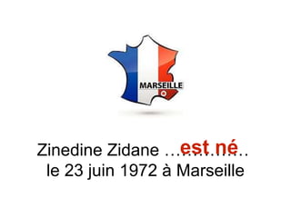 Zinedine Zidane ……………
le 23 juin 1972 à Marseille
est né
 