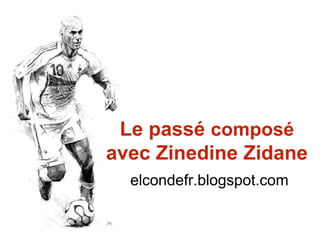 Le passé composé
avec Zinedine Zidane
elcondefr.blogspot.com
 
