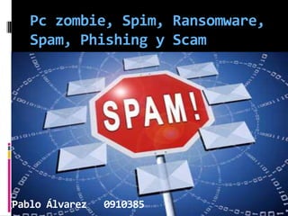 Pczombie, Spim, Ransomware, Spam, Phishing y Scam Pablo Álvarez   0910385 