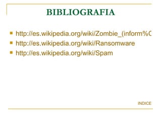 BIBLIOGRAFIA http://es.wikipedia.org/wiki/Zombie_(inform%C3%A1tica) http://es.wikipedia.org/wiki/Ransomware http://es.wikipedia.org/wiki/Spam INDICE 