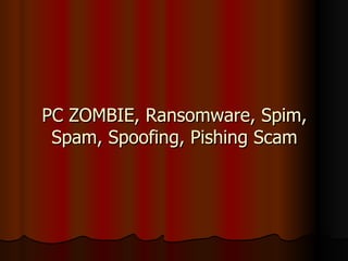 PC ZOMBIE, Ransomware, Spim, Spam, Spoofing, Pishing Scam 