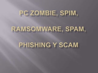 Pczombie, spim, ramsomware, spam, phishing y scam 