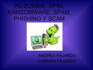 PC ZOMBIE, SPIM, RAMSOMWARE, SPAM, PHISHING Y SCAM ANDREA FAJARDO CARMEN FAJARDO 