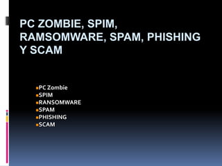 PC Zombie, Spim, Ramsomware, Spam, Phishing y Scam,[object Object],[object Object]